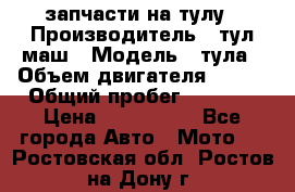 запчасти на тулу › Производитель ­ тул-маш › Модель ­ тула › Объем двигателя ­ 200 › Общий пробег ­ ----- › Цена ­ 600-1000 - Все города Авто » Мото   . Ростовская обл.,Ростов-на-Дону г.